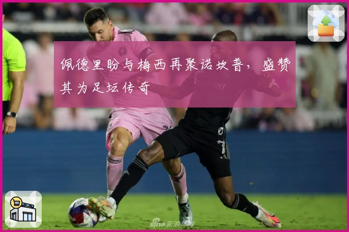 佩德里盼与梅西再聚诺坎普，盛赞其为足坛传奇