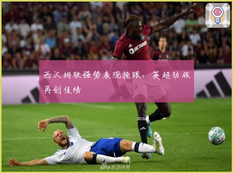 西汉姆联强势表现抢眼，英超劲旅再创佳绩