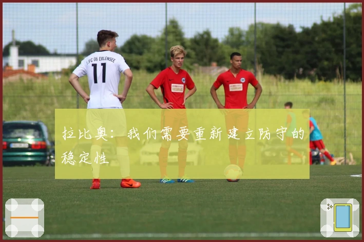 拉比奥：我们需要重新建立防守的稳定性