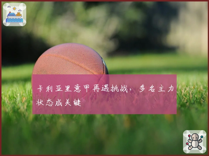 卡利亚里意甲再遇挑战，多名主力状态成关键