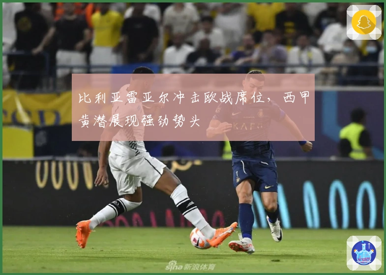 比利亚雷亚尔冲击欧战席位，西甲黄潜展现强劲势头