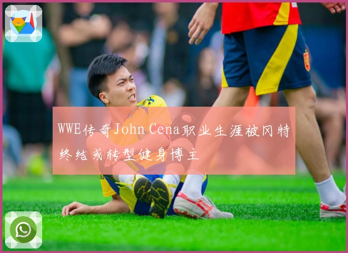 WWE传奇John Cena职业生涯被冈特终结或转型健身博主