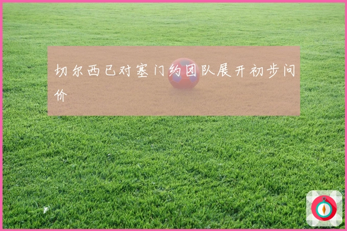 切尔西已对塞门约团队展开初步问价