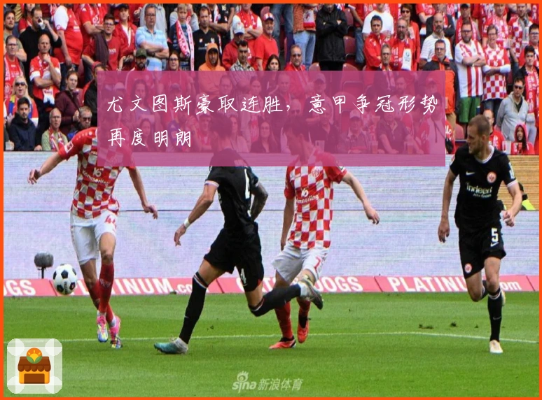 尤文图斯豪取连胜，意甲争冠形势再度明朗