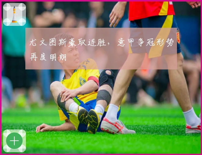 尤文图斯豪取连胜，意甲争冠形势再度明朗