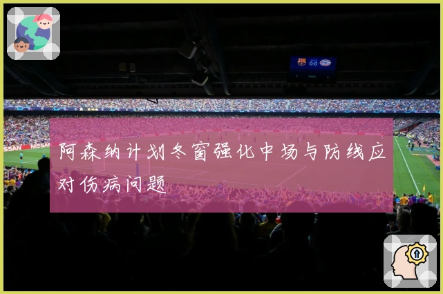 阿森纳计划冬窗强化中场与防线应对伤病问题