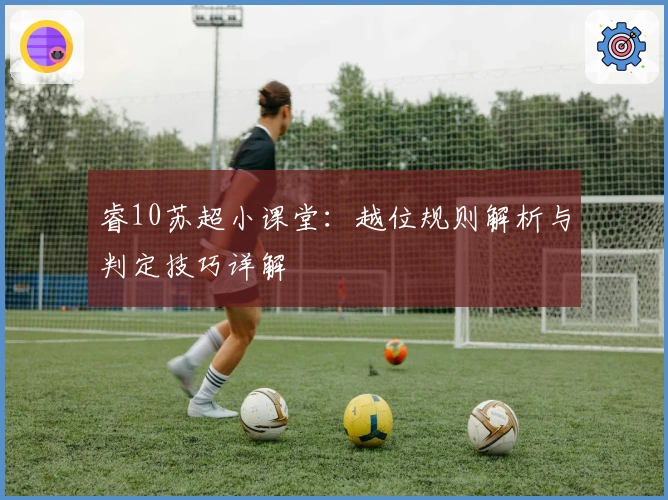 睿10苏超小课堂：越位规则解析与判定技巧详解